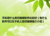 手機用什么剪切視頻軟件比較好（有什么軟件可以在手機上剪切視頻簡介介紹）