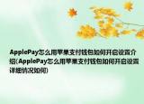 ApplePay怎么用蘋(píng)果支付錢(qián)包如何開(kāi)啟設(shè)置介紹(ApplePay怎么用蘋(píng)果支付錢(qián)包如何開(kāi)啟設(shè)置詳細(xì)情況如何)