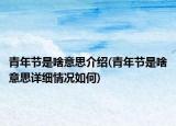 青年節(jié)是啥意思介紹(青年節(jié)是啥意思詳細情況如何)