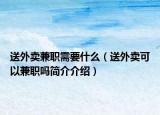 送外賣(mài)兼職需要什么（送外賣(mài)可以兼職嗎簡(jiǎn)介介紹）