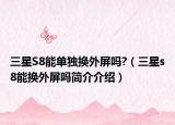 三星S8能單獨換外屏嗎?（三星s8能換外屏嗎簡介介紹）