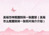 美易怎樣摳圖到另一張圖里（美易怎么摳圖到另一張照片簡(jiǎn)介介紹）