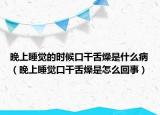 晚上睡覺的時候口干舌燥是什么?。ㄍ砩纤X口干舌燥是怎么回事）
