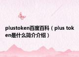 plustoken百度百科（plus token是什么簡介介紹）