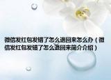 微信發(fā)紅包發(fā)錯(cuò)了怎么退回來(lái)怎么辦（微信發(fā)紅包發(fā)錯(cuò)了怎么退回來(lái)簡(jiǎn)介介紹）