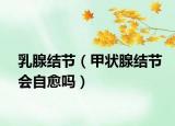 乳腺結(jié)節(jié)（甲狀腺結(jié)節(jié)會(huì)自愈嗎）