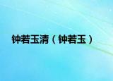 鐘若玉清（鐘若玉）