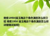 絕密1950(揚(yáng)玉梅這個(gè)角色演的怎么樣介紹 絕密1950 揚(yáng)玉梅這個(gè)角色演的怎么樣詳細(xì)情況如何)
