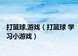打籃球,游戲（打籃球 學(xué)習(xí)小游戲）