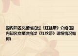 國內知名女星誰拍過《紅絲帶》介紹(國內知名女星誰拍過《紅絲帶》詳細情況如何)