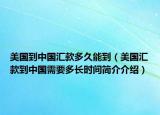 美國到中國匯款多久能到（美國匯款到中國需要多長(zhǎng)時(shí)間簡(jiǎn)介介紹）