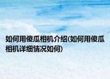 如何用傻瓜相機(jī)介紹(如何用傻瓜相機(jī)詳細(xì)情況如何)