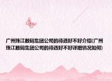 廣州珠江數(shù)碼集團(tuán)公司的待遇好不好介紹(廣州珠江數(shù)碼集團(tuán)公司的待遇好不好詳細(xì)情況如何)