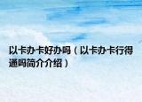 以卡辦卡好辦嗎（以卡辦卡行得通嗎簡(jiǎn)介介紹）