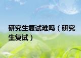 研究生復試難嗎（研究生復試）