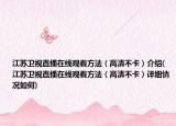 江蘇衛(wèi)視直播在線觀看方法（高清不卡）介紹(江蘇衛(wèi)視直播在線觀看方法（高清不卡）詳細情況如何)