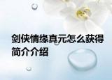 劍俠情緣真元怎么獲得簡介介紹
