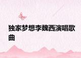 獨(dú)家夢想李魏西演唱歌曲