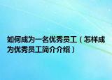 如何成為一名優(yōu)秀員工（怎樣成為優(yōu)秀員工簡(jiǎn)介介紹）