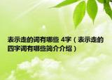 表示走的詞有哪些 4字（表示走的四字詞有哪些簡(jiǎn)介介紹）