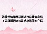 連接網(wǎng)絡(luò)無互聯(lián)網(wǎng)連接是什么意思（無互聯(lián)網(wǎng)連接是啥意思簡介介紹）