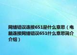 網(wǎng)絡(luò)錯(cuò)誤連接651是什么意思（電腦連接網(wǎng)絡(luò)錯(cuò)誤651什么意思簡(jiǎn)介介紹）