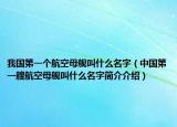 我國第一個航空母艦叫什么名字（中國第一艘航空母艦叫什么名字簡介介紹）