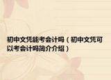 初中文憑能考會(huì)計(jì)嗎（初中文憑可以考會(huì)計(jì)嗎簡(jiǎn)介介紹）