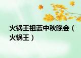 火鍋王祖藍(lán)中秋晚會（火鍋王）