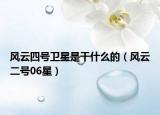 風(fēng)云四號(hào)衛(wèi)星是干什么的（風(fēng)云二號(hào)06星）