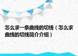 怎么求一條曲線的切線（怎么求曲線的切線簡介介紹）