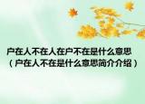 戶在人不在人在戶不在是什么意思（戶在人不在是什么意思簡介介紹）