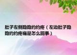 肚子左側(cè)隱隱約約疼（左邊肚子隱隱約約疼痛是怎么回事）