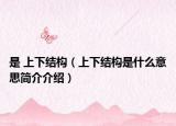 是 上下結(jié)構（上下結(jié)構是什么意思簡介介紹）