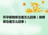 懷孕尿頻尿急是怎么回事（尿頻尿急是怎么回事）