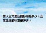 男人正常血壓的標準是多少（正常血壓的標準是多少）