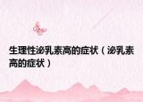生理性泌乳素高的癥狀（泌乳素高的癥狀）