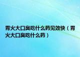 胃火大口臭吃什么藥見效快（胃火大口臭吃什么藥）