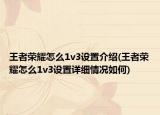王者榮耀怎么1v3設(shè)置介紹(王者榮耀怎么1v3設(shè)置詳細(xì)情況如何)