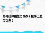 外痔拉屎出血怎么辦（拉屎出血怎么辦）
