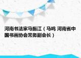河南書(shū)法家馬振江（馬鳴 河南省中國(guó)書(shū)畫協(xié)會(huì)常務(wù)副會(huì)長(zhǎng)）
