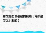 胃酸是怎么引起的視頻（胃酸是怎么引起的）