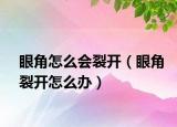 眼角怎么會(huì)裂開(kāi)（眼角裂開(kāi)怎么辦）