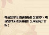 電話暫時無法接通是什么情況?（電話暫時無法接通是什么原因簡介介紹）