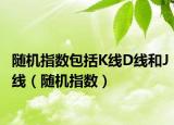 隨機(jī)指數(shù)包括K線D線和J線（隨機(jī)指數(shù)）