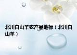 北川白山羊農(nóng)產(chǎn)品地標(biāo)（北川白山羊）