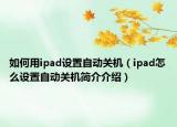 如何用ipad設置自動關機（ipad怎么設置自動關機簡介介紹）