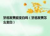 牙齒發(fā)黃能變白嗎（牙齒發(fā)黃怎么變白）