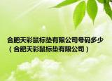 合肥天彩鼠標墊有限公司號碼多少（合肥天彩鼠標墊有限公司）