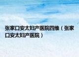 張家口安太婦產醫(yī)院四維（張家口安太婦產醫(yī)院）